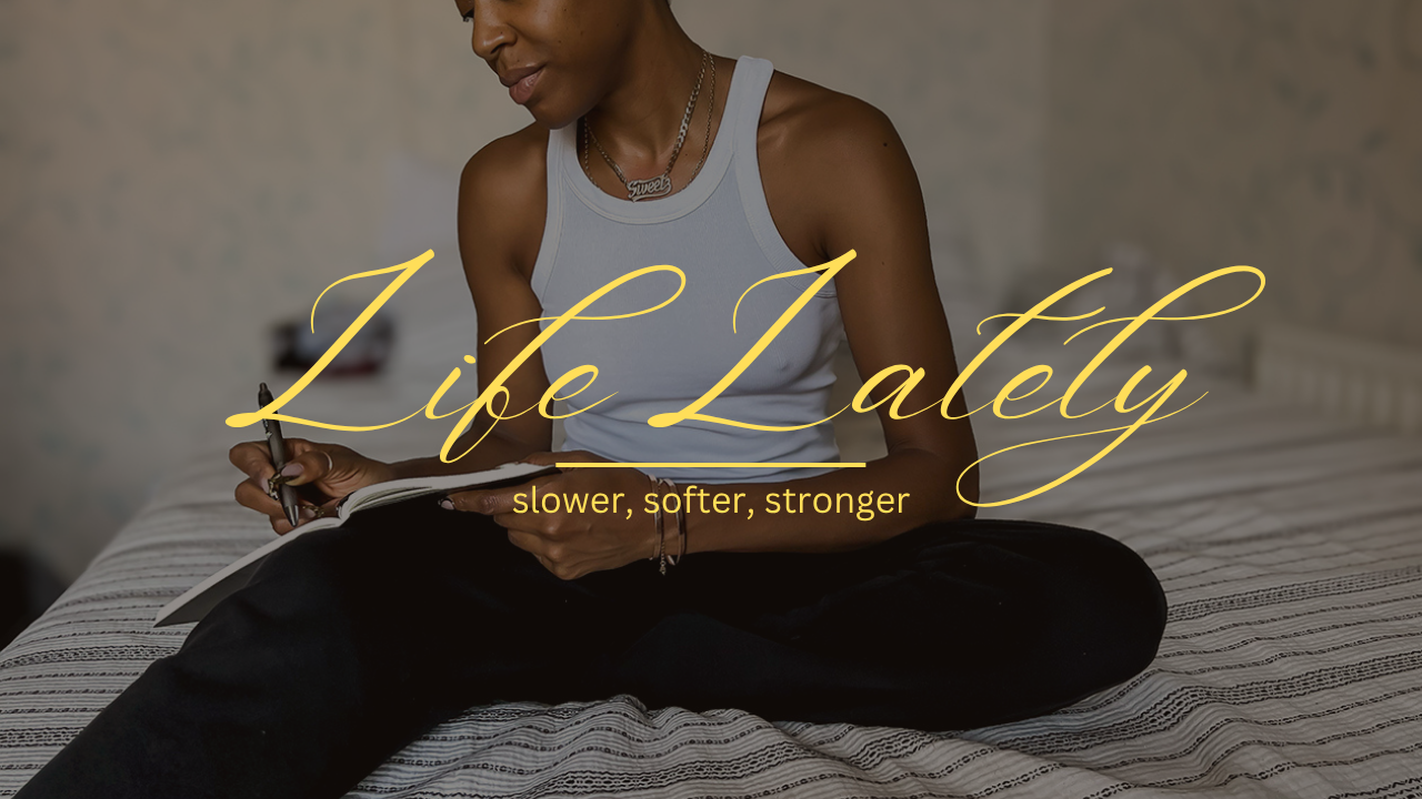 👂🏾💫  Life Lately: Slower, Softer, Stronger